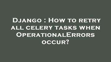 Django : How to retry all celery tasks when OperationalErrors occur?