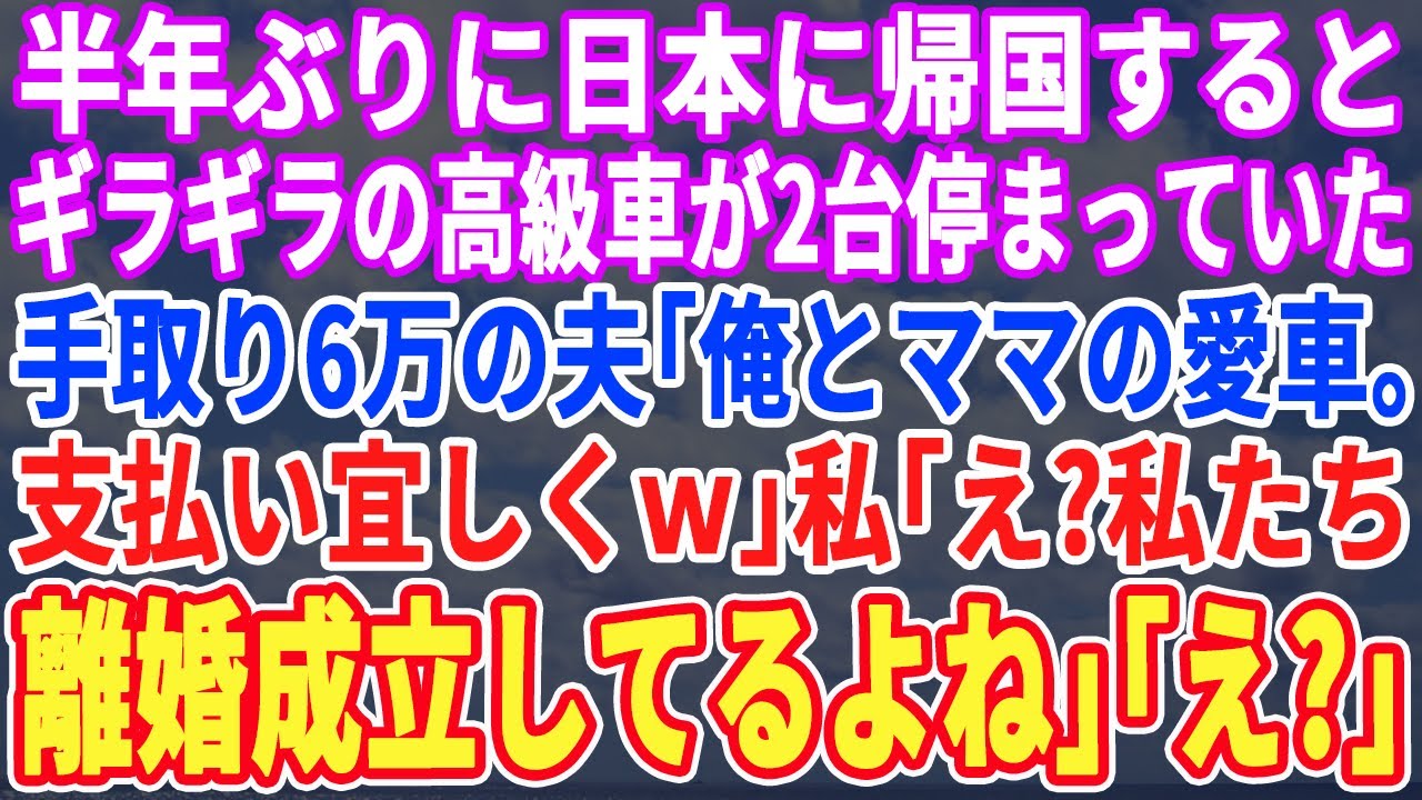 【スカッとする話】半年の海外出張から戻ると私の車が無く高級外車が2台停まっていた…フリーター夫「母さんと俺のw支払いはお前だぞw」私「は？私たち半年前に離婚してますよ」夫「え？」