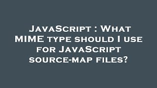 JavaScript : What MIME type should I use for JavaScript source-map files?