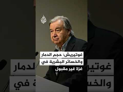غوتيريش: حجم الدمار والخسائر البشرية في غزة غير مقبول