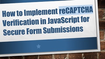 How to Implement reCAPTCHA Verification in JavaScript for Secure Form Submissions