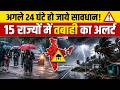 अगले 24 घंटे हो जाये सावधान ! 15 राज्यों में तवाही का अलर्ट | Weather Alert | Heavy Rain Alert