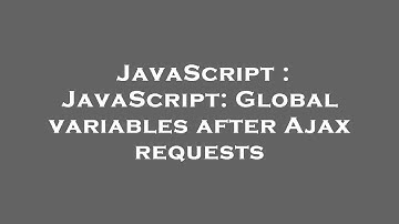 JavaScript : JavaScript: Global variables after Ajax requests