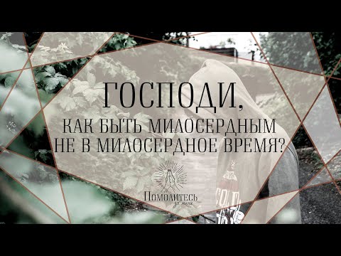 Господи, как быть милосердным не в милосердные времена? | Помолитесь за меня