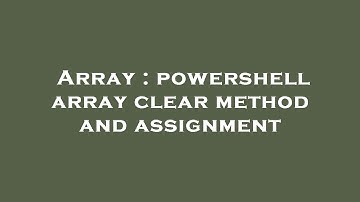 Array : powershell array clear method and assignment