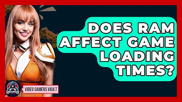 Does RAM Affect Game Loading Times? | Video Gamers Vault News