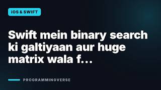 Swift mein binary search ki galtiyaan aur huge matrix wala f… | Company A1 iOS Interview 3.2 (Hindi)