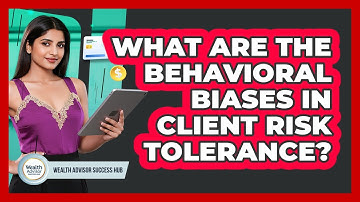 What Are The Behavioral Biases In Client Risk Tolerance? - Wealth Advisor Success Hub