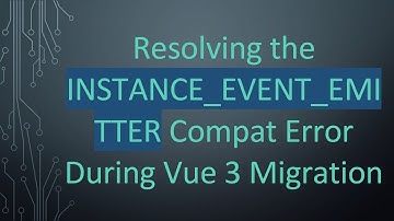 Resolving the INSTANCE_EVENT_EMITTER Compat Error During Vue 3 Migration