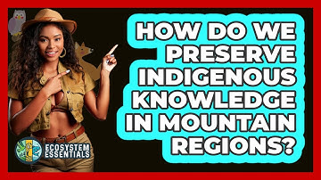 How Do We Preserve Indigenous Knowledge In Mountain Regions? - Ecosystem Essentials