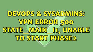 DevOps & SysAdmins: VPN ERROR 500 STATE_MAIN_I1, unable to start phase2 Wealth