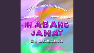 IH ABANG JAHAT (DJ LUKMAN)
