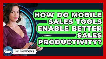 How Do Mobile Sales Tools Enable Better Sales Productivity? - Sales Saas Breakdown