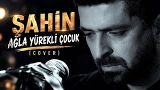 Şahin / Ağla Yürekli Çocuk / Cover