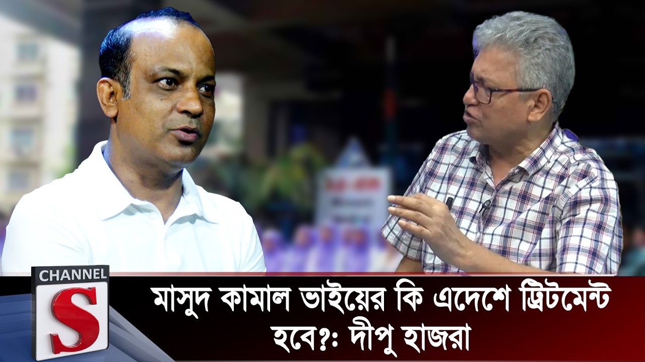 মাসুদ কামাল ভাইয়ের কি এদেশে ট্রিটমেন্ট হবে?: দীপু হাজরা  | Dipu Hazra | Channel S