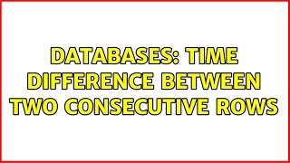 Databases: Time Difference Between Two Consecutive Rows (2 Solutions!!)