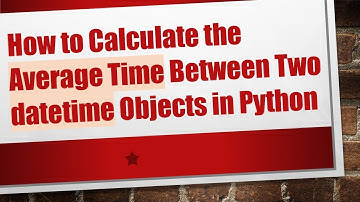 How to Calculate the Average Time Between Two datetime Objects in Python