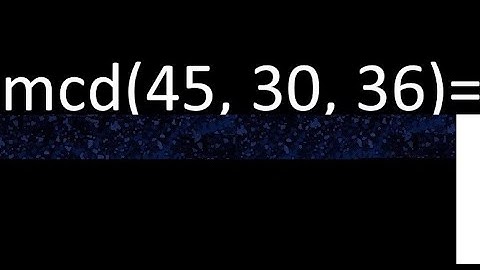 mcd de 45 , 30 y 36 . Maximo comun divisor de 3 numeros , ejemplo