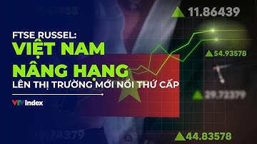 FTSE Russel: Việt Nam nâng hạng lên thị trường mới nổi thứ cấp |VTVIndex