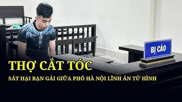 Thợ cắt tóc sát hại bạn gái giữa phố Hà Nội lĩnh án tử hình