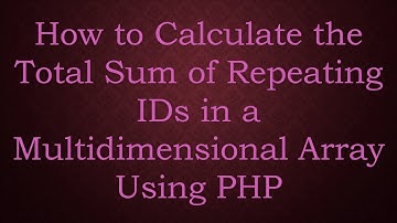 How to Calculate the Total Sum of Repeating IDs in a Multidimensional Array Using PHP