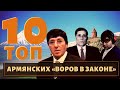 ТОП 10 самых известных армянских воров в законе!