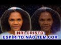 INRI CRISTO: "ESPÍRITO É INCOLOR - O Espírito não tem cor"