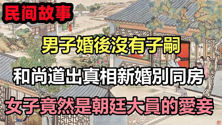 民间故事合集：男子婚后没有子嗣，和尚道出真相新婚别同房，女子竟然是朝廷大员的爱妾 - 天天要闻