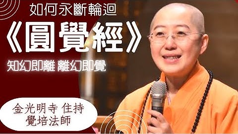 圓覺經，覺培法師開示，如何永斷輪迴?如何永斷無明?如何究竟解脫?活的歡喜自在?圓覺經，十二位菩薩提問，知幻即離，離幻即覺，覺培法師開示禪修止觀雙運?圓覺經，佛光山金光明寺住持覺培法師，帶領看透生命本質 - 天天要聞