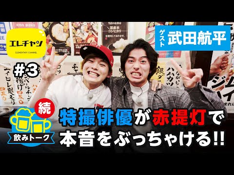 【飲みトークpart2】特撮俳優が赤提灯で本音をぶっちゃける!!　ゲスト武田航平 【エレチャン#3】