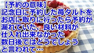 【予約の意味】 記念日に予約した苺タルトをお店に取りに行ったら、予約が漏れていた、良い材料が仕入れ出来なかった、数日後ではどうでしょう、と言われて…