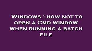 Windows : how not to open a Cmd window when running a batch file
