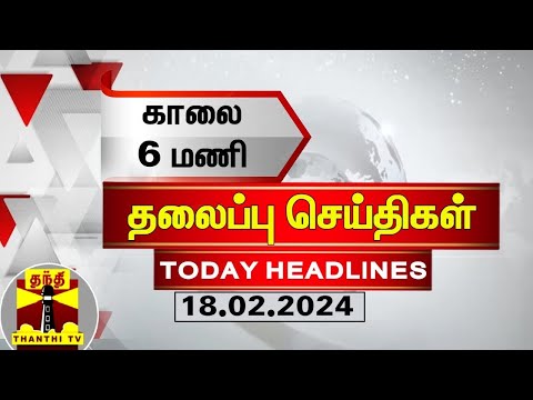 காலை 6 மணி தலைப்புச் செய்திகள் (18-02-2024) | 6 AM Headlines | Thanthi TV | Today Headlines