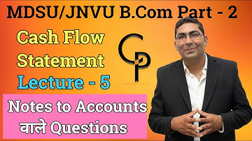 Cash Flow Statement ||Notes to Accounts  || Lecture - 5 || MDSU/JNVU || B.Com Part - 2