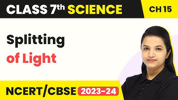 Class 7 Science Chapter 15 | Splitting of Light - Light