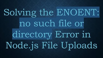 Solving the ENOENT: no such file or directory Error in Node.js File Uploads