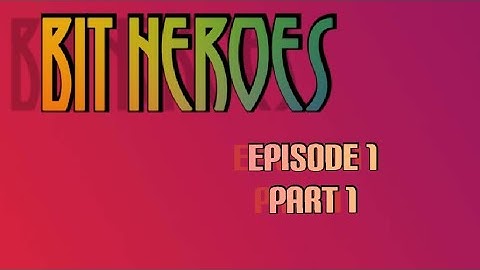 Bit heroes episode 1 part 1