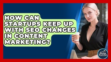 How Can Startups Keep Up With SEO Changes In Content Marketing? | The Startup Growth Hub News
