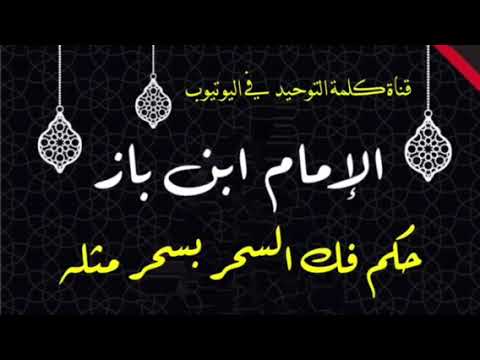 الشيخ ابن باز : حكم فك السحر بسحر مثله