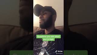 The Questions you ask when you are high!!!