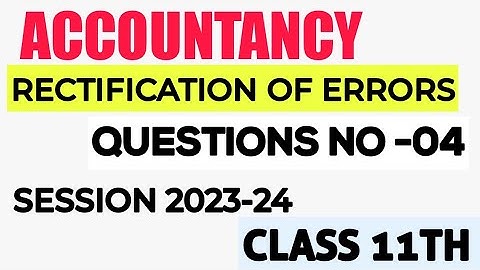 RECTIFICATION OF ERRORS CLASS 11 TH ACCOUNTANCY CH-19 QUESTION NO -04 SOLUTION VIDEO