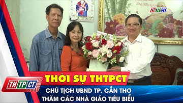 Chủ tịch UBND TP. Cần Thơ thăm các nhà giáo tiêu biểu | Cần Thơ TV