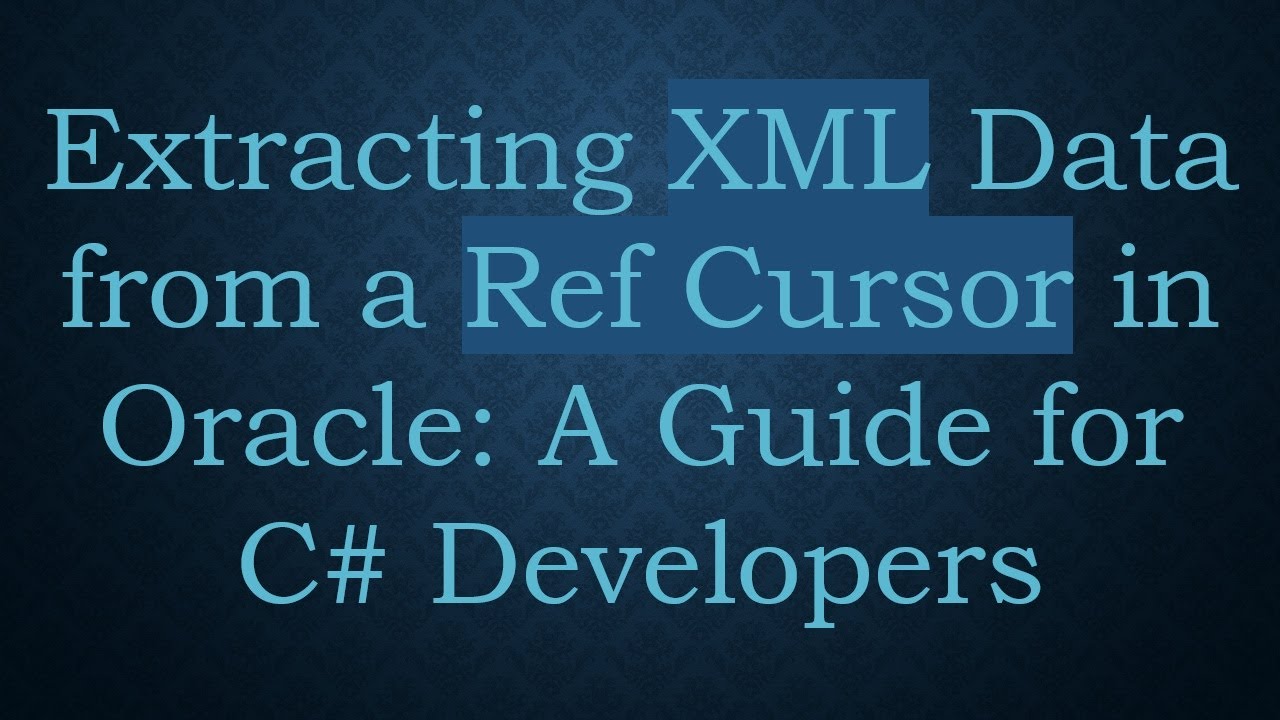 Extracting XML Data from a Ref Cursor in Oracle: A Guide for C# ...