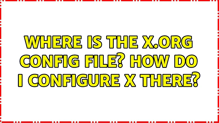 Ubuntu: Where is the X.org config file? How do I configure X there?