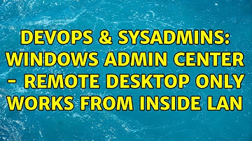 DevOps & SysAdmins: Windows Admin Center - Remote Desktop only works from inside LAN