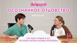 Осознанное отцовство. Как быть отцом в 21? История актера Кузьмы Котрелева