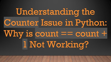 Understanding the Counter Issue in Python: Why is count == count +  1 Not Working?