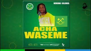 Ng'wana Kalanga Acha waseme [  music ] 