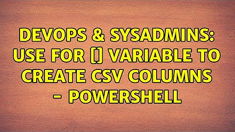 DevOps & SysAdmins: Use for [$i] variable to create csv columns - Powershell
