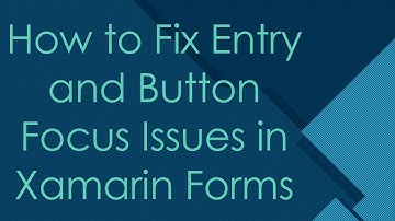 How to Fix Entry and Button Focus Issues in Xamarin Forms
